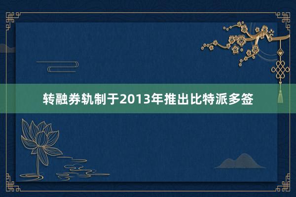 转融券轨制于2013年推出比特派多签