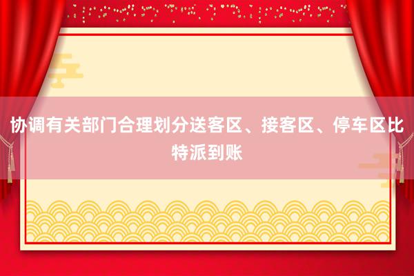 协调有关部门合理划分送客区、接客区、停车区比特派到账