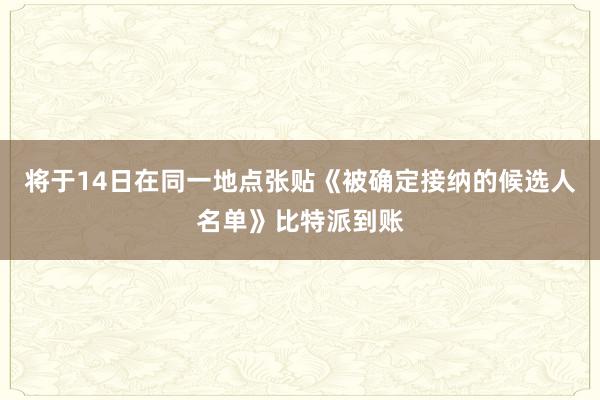 将于14日在同一地点张贴《被确定接纳的候选人名单》比特派到账