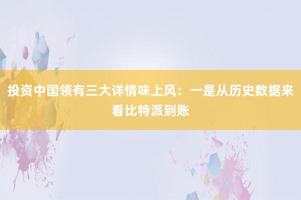 投资中国领有三大详情味上风：一是从历史数据来看比特派到账