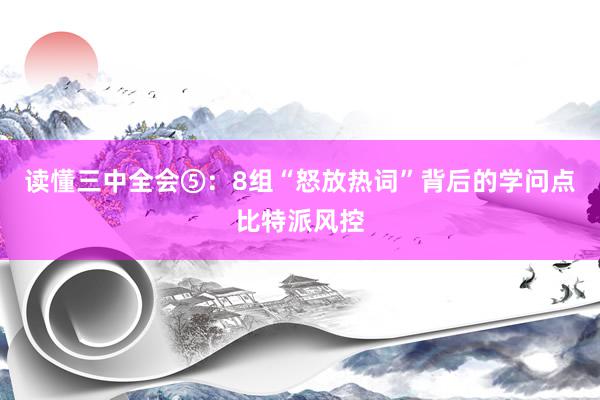 读懂三中全会⑤：8组“怒放热词”背后的学问点比特派风控