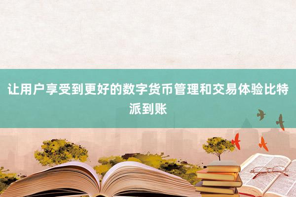 让用户享受到更好的数字货币管理和交易体验比特派到账