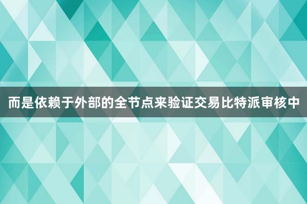 而是依赖于外部的全节点来验证交易比特派审核中