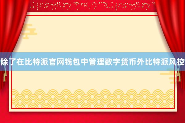 除了在比特派官网钱包中管理数字货币外比特派风控