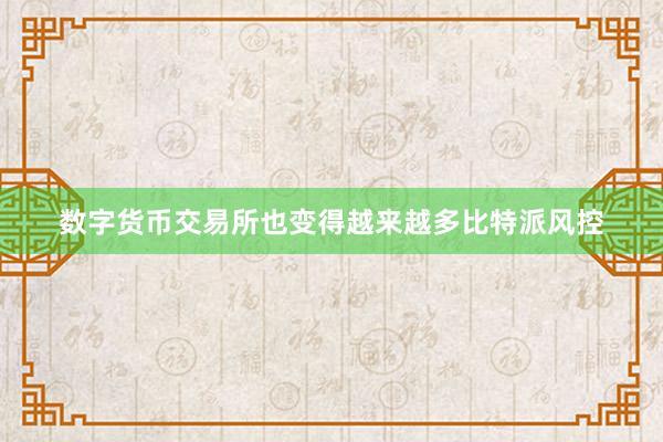 数字货币交易所也变得越来越多比特派风控