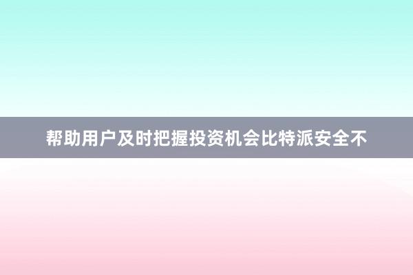 帮助用户及时把握投资机会比特派安全不