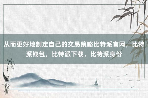 从而更好地制定自己的交易策略比特派官网，比特派钱包，比特派下载，比特派身份