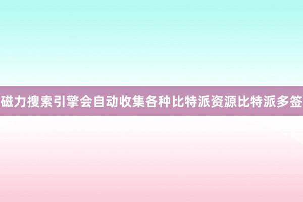 磁力搜索引擎会自动收集各种比特派资源比特派多签