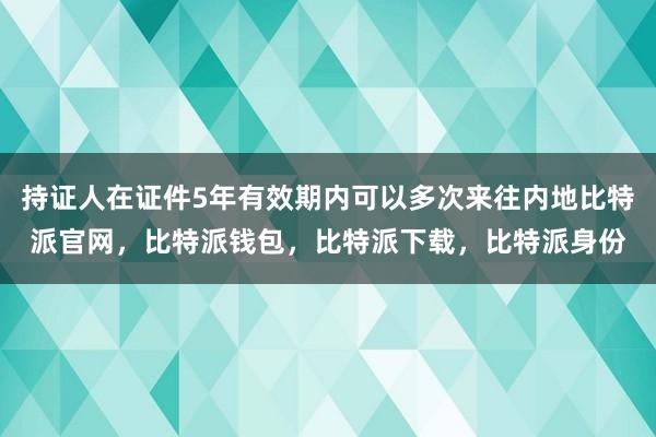 持证人在证件5年有效期内可以多次来往内地比特派官网，比特派钱包，比特派下载，比特派身份