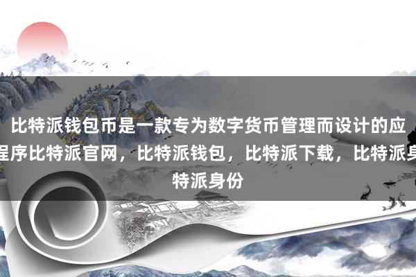 比特派钱包币是一款专为数字货币管理而设计的应用程序比特派官网，比特派钱包，比特派下载，比特派身份