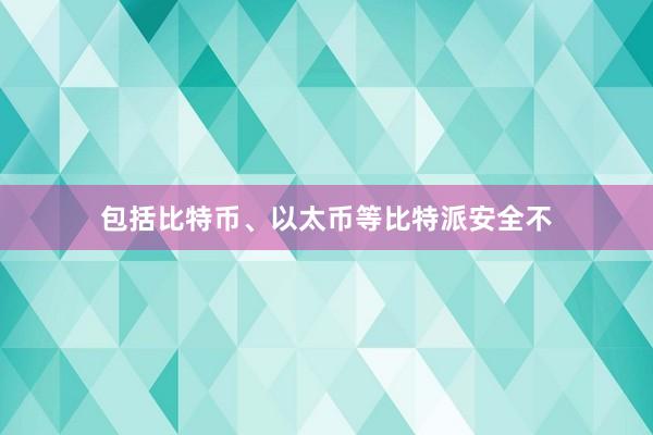 包括比特币、以太币等比特派安全不