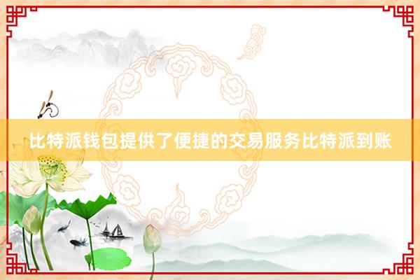 比特派钱包提供了便捷的交易服务比特派到账