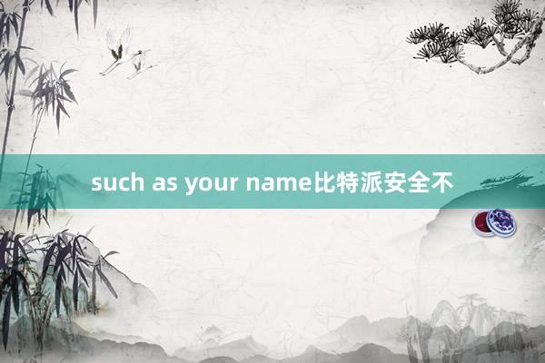 such as your name比特派安全不