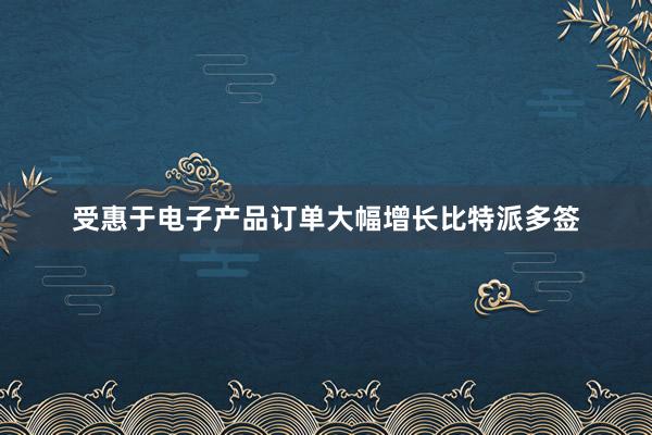 受惠于电子产品订单大幅增长比特派多签