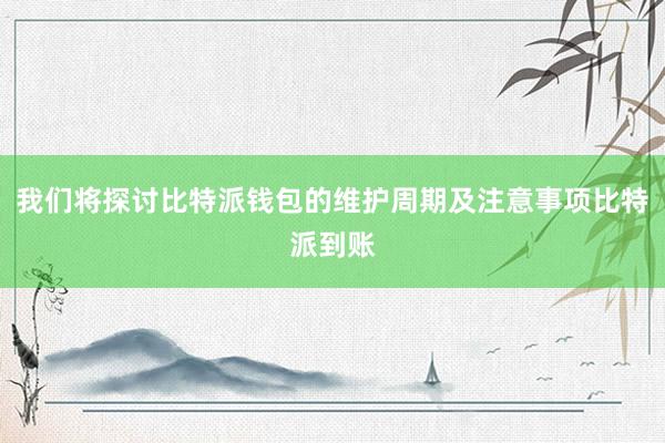 我们将探讨比特派钱包的维护周期及注意事项比特派到账