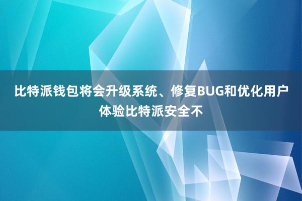 比特派钱包将会升级系统、修复BUG和优化用户体验比特派安全不