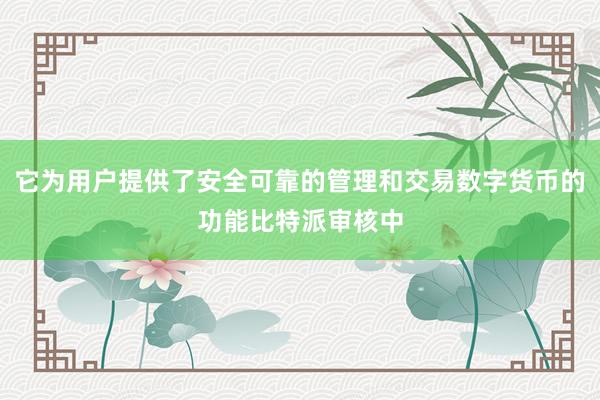 它为用户提供了安全可靠的管理和交易数字货币的功能比特派审核中