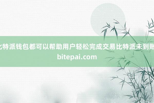 比特派钱包都可以帮助用户轻松完成交易比特派未到账，bitepai.com