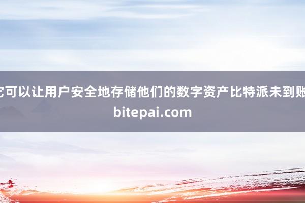 它可以让用户安全地存储他们的数字资产比特派未到账，bitepai.com