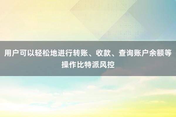 用户可以轻松地进行转账、收款、查询账户余额等操作比特派风控