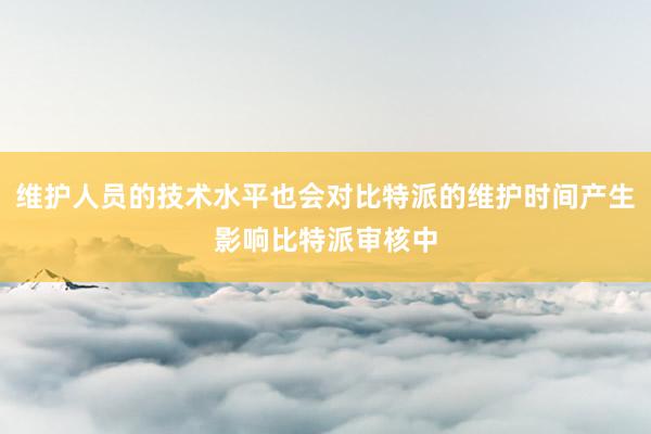 维护人员的技术水平也会对比特派的维护时间产生影响比特派审核中