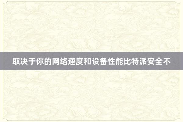 取决于你的网络速度和设备性能比特派安全不