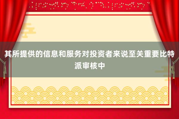 其所提供的信息和服务对投资者来说至关重要比特派审核中