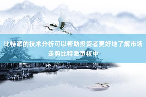 比特派的技术分析可以帮助投资者更好地了解市场走势比特派审核中