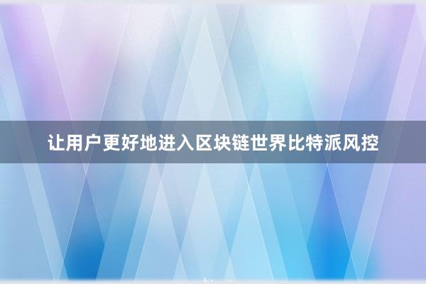 让用户更好地进入区块链世界比特派风控