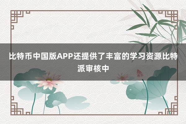 比特币中国版APP还提供了丰富的学习资源比特派审核中