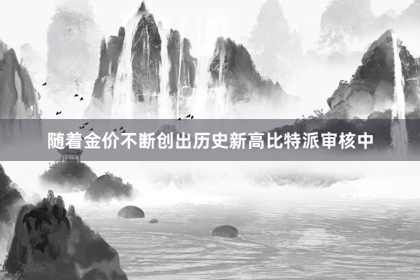 随着金价不断创出历史新高比特派审核中