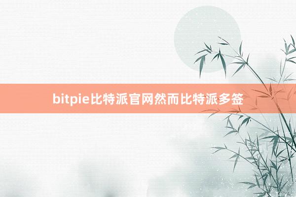 bitpie比特派官网然而比特派多签