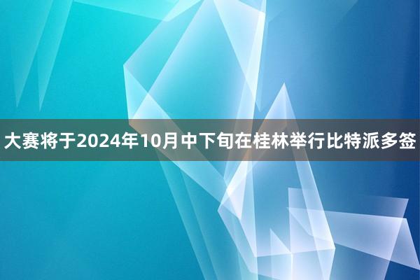 大赛将于2024年10月中下旬在桂林举行比特派多签