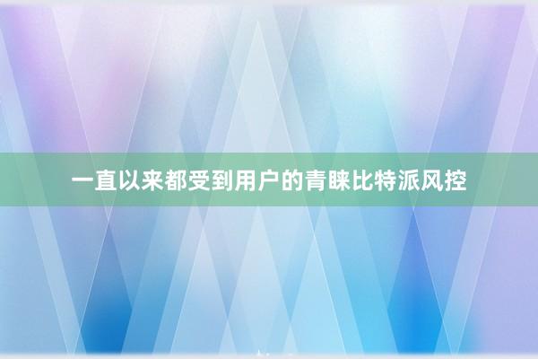 一直以来都受到用户的青睐比特派风控