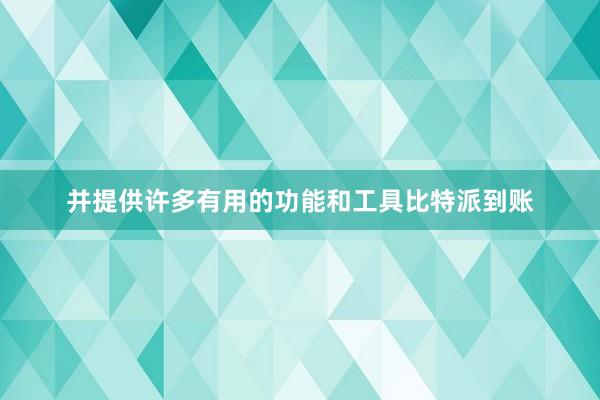 并提供许多有用的功能和工具比特派到账