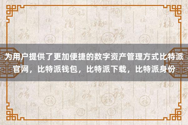 为用户提供了更加便捷的数字资产管理方式比特派官网，比特派钱包，比特派下载，比特派身份