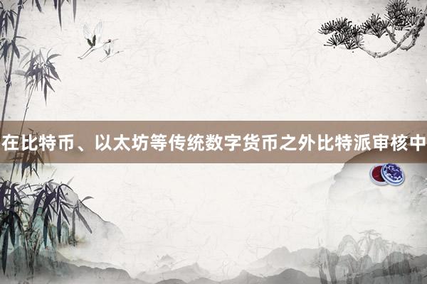 在比特币、以太坊等传统数字货币之外比特派审核中