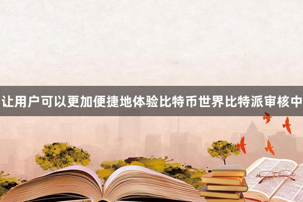 让用户可以更加便捷地体验比特币世界比特派审核中