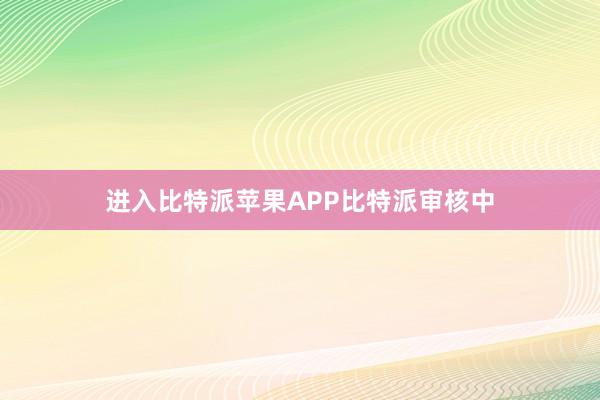 进入比特派苹果APP比特派审核中