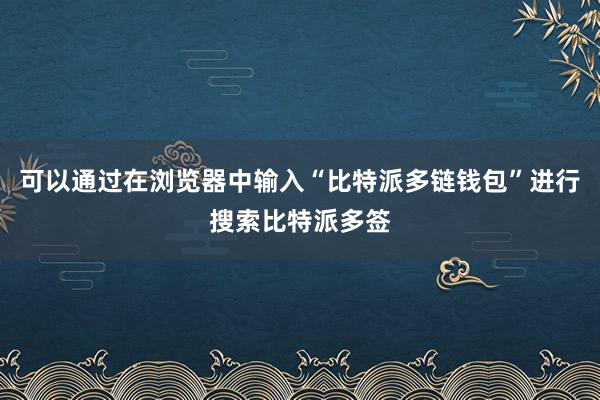 可以通过在浏览器中输入“比特派多链钱包”进行搜索比特派多签