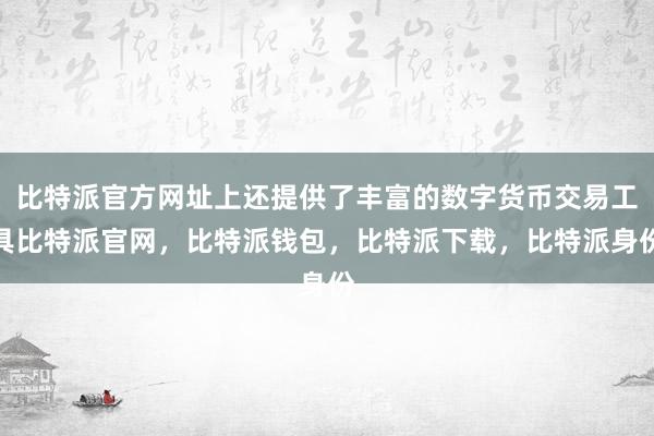 比特派官方网址上还提供了丰富的数字货币交易工具比特派官网，比特派钱包，比特派下载，比特派身份