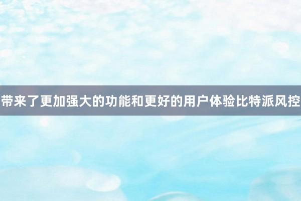 带来了更加强大的功能和更好的用户体验比特派风控