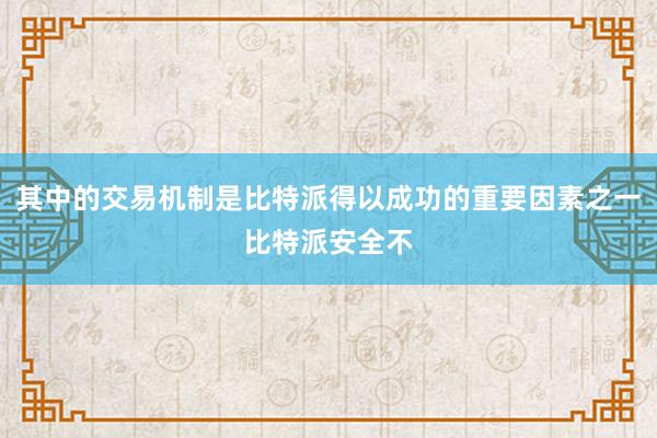 其中的交易机制是比特派得以成功的重要因素之一比特派安全不