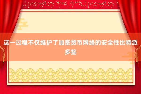 这一过程不仅维护了加密货币网络的安全性比特派多签