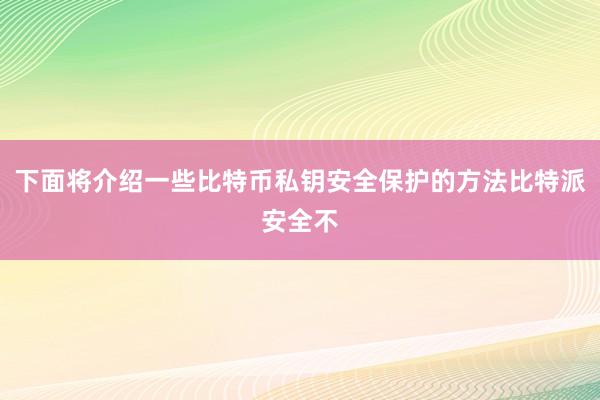 下面将介绍一些比特币私钥安全保护的方法比特派安全不