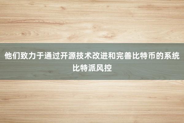 他们致力于通过开源技术改进和完善比特币的系统比特派风控