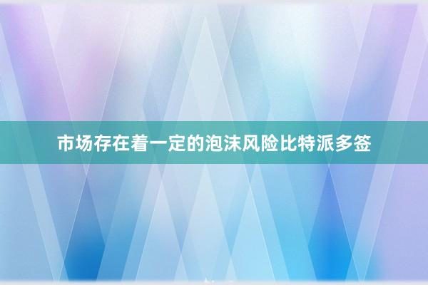 市场存在着一定的泡沫风险比特派多签