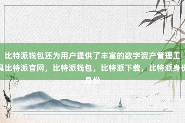 比特派钱包还为用户提供了丰富的数字资产管理工具比特派官网，比特派钱包，比特派下载，比特派身份