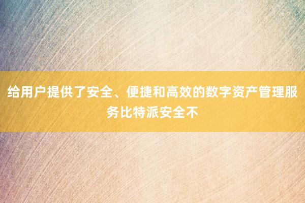 给用户提供了安全、便捷和高效的数字资产管理服务比特派安全不