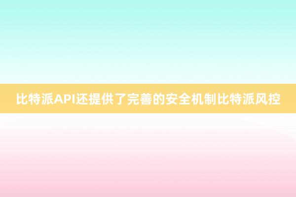 比特派API还提供了完善的安全机制比特派风控